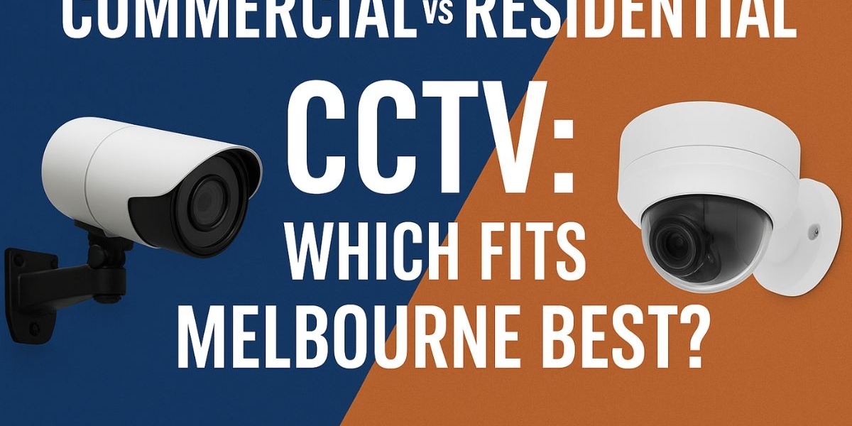 Commercial vs Residential CCTV: Which Fits Melbourne Best?