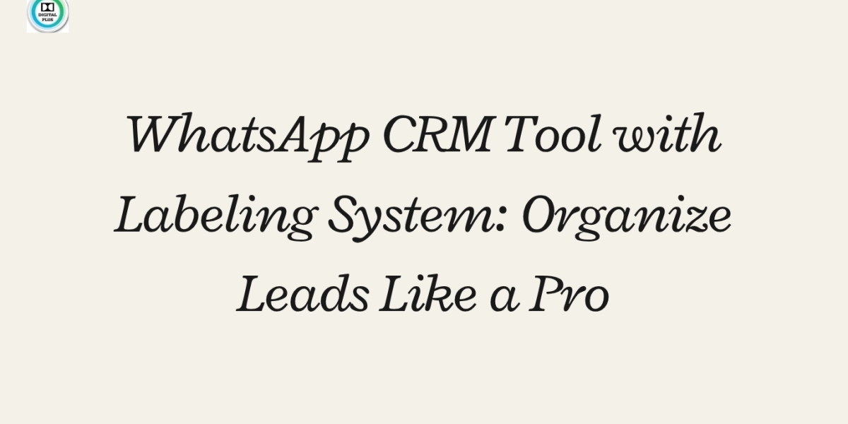 WhatsApp CRM Tool with Labeling System: Organize Leads Like a Pro